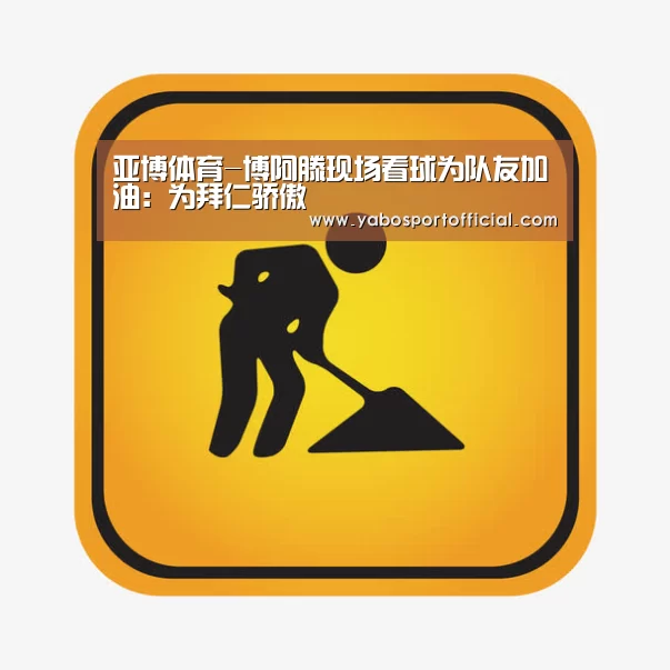 亚博体育-博阿滕现场看球为队友加油:为拜仁骄傲(图2) 亚博体育官方网站
