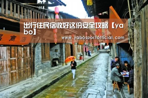 出行住民宿收好这份安全攻略【yabo】(图1) 出行住民宿收好这份安全攻略【yabo】(图1)