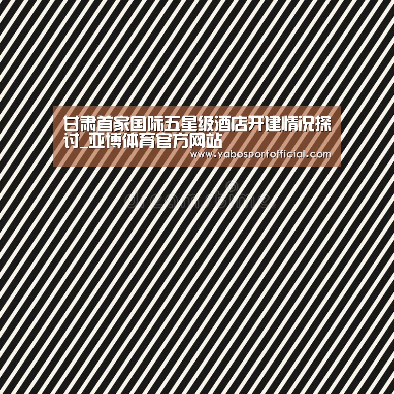 甘肃首家国际五星级酒店开建情况探讨_亚博体育官方网站(图4) 甘肃首家国际五星级酒店开建情况探讨_亚博体育官方网站(图4)